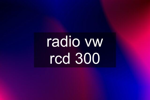 radio vw rcd 300