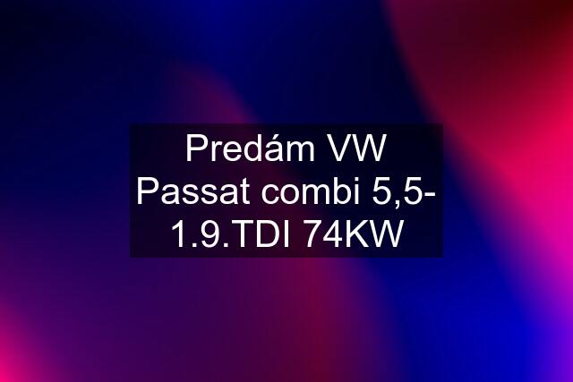 Predám VW Passat combi 5,5- 1.9.TDI 74KW