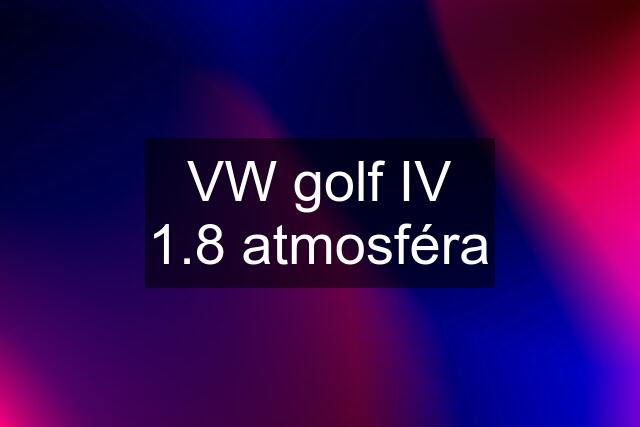 VW golf IV 1.8 atmosféra