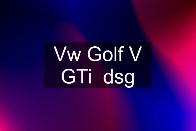 Vw Golf V GTi  dsg