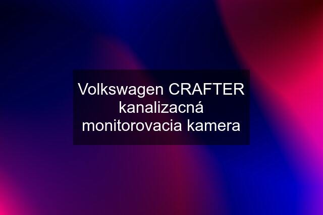 Volkswagen CRAFTER kanalizacná monitorovacia kamera