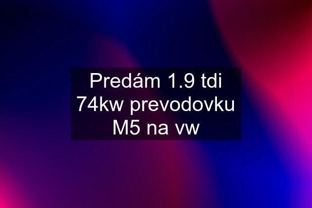 Predám 1.9 tdi 74kw prevodovku M5 na vw