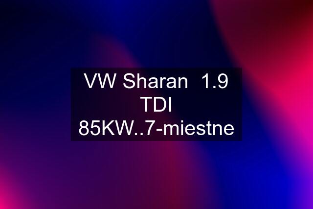 VW Sharan  1.9 TDI 85KW..7-miestne