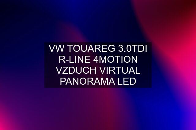 VW TOUAREG 3.0TDI R-LINE 4MOTION VZDUCH VIRTUAL PANORAMA LED