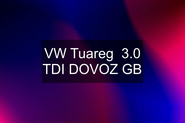 VW Tuareg  3.0 TDI DOVOZ GB