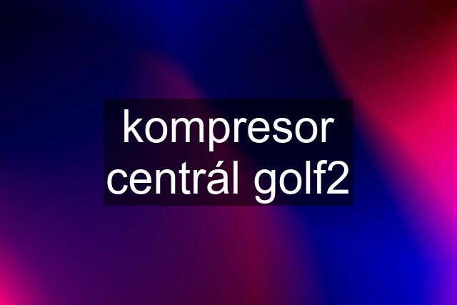 kompresor centrál golf2