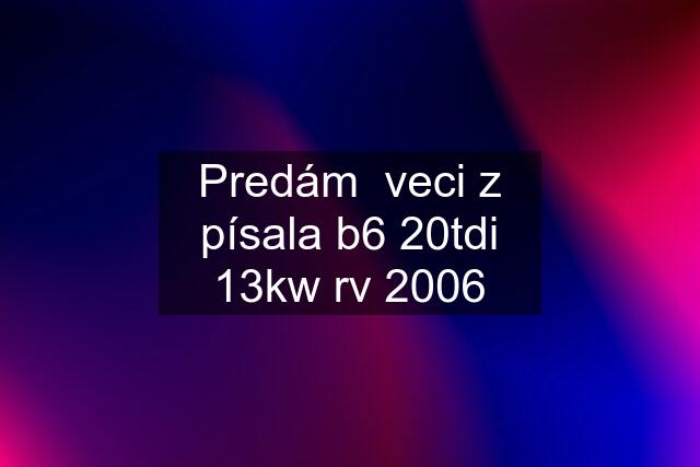 Predám  veci z písala b6 20tdi 13kw rv 2006