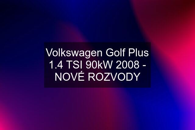 Volkswagen Golf Plus 1.4 TSI 90kW 2008 - NOVÉ ROZVODY