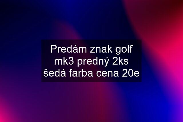 Predám znak golf mk3 predný 2ks šedá farba cena 20e