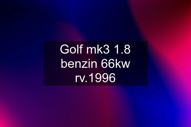 Golf mk3 1.8 benzin 66kw rv.1996
