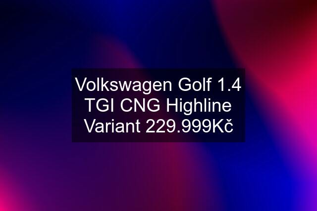 Volkswagen Golf 1.4 TGI CNG Highline Variant 229.999Kč