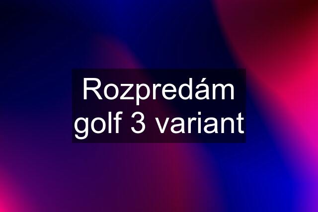 Rozpredám golf 3 variant