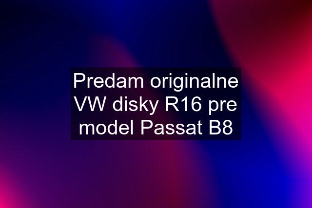 Predam originalne VW disky R16 pre model Passat B8