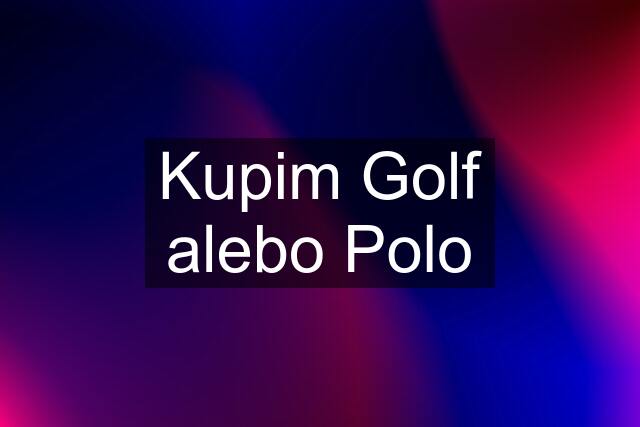 Kupim Golf alebo Polo