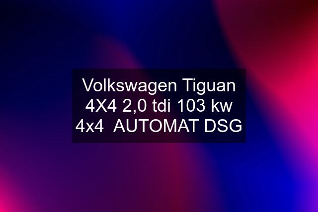 Volkswagen Tiguan 4X4 2,0 tdi 103 kw 4x4  AUTOMAT DSG