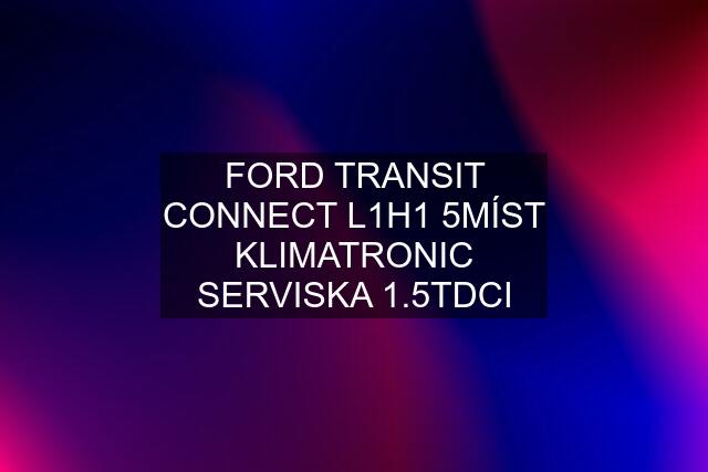 FORD TRANSIT CONNECT L1H1 5MÍST KLIMATRONIC SERVISKA 1.5TDCI