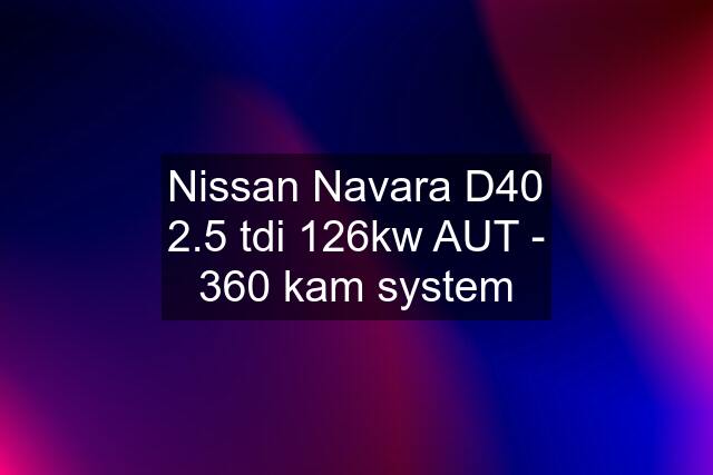 Nissan Navara D40 2.5 tdi 126kw AUT - 360 kam system