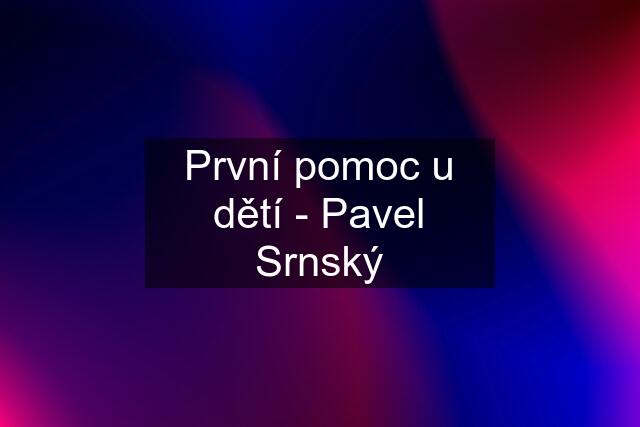 První pomoc u dětí - Pavel Srnský