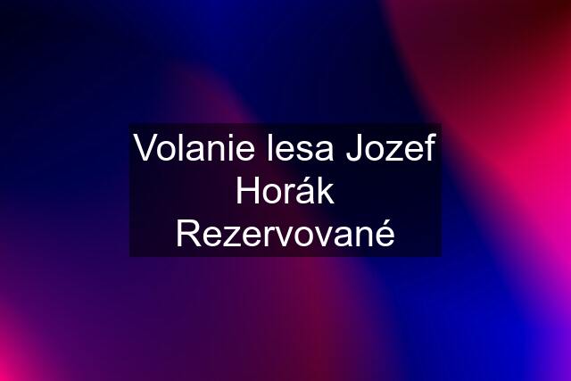 Volanie lesa Jozef Horák Rezervované