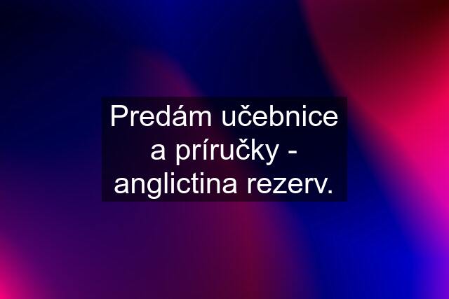 Predám učebnice a príručky - anglictina rezerv.