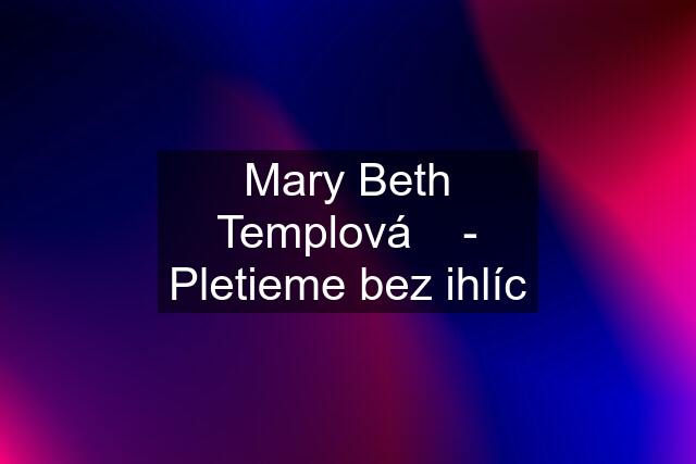 Mary Beth Templová    - Pletieme bez ihlíc