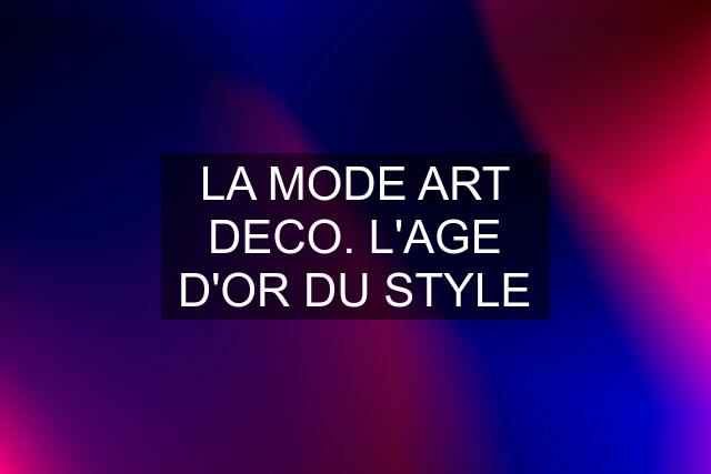 LA MODE ART DECO. L'AGE D'OR DU STYLE