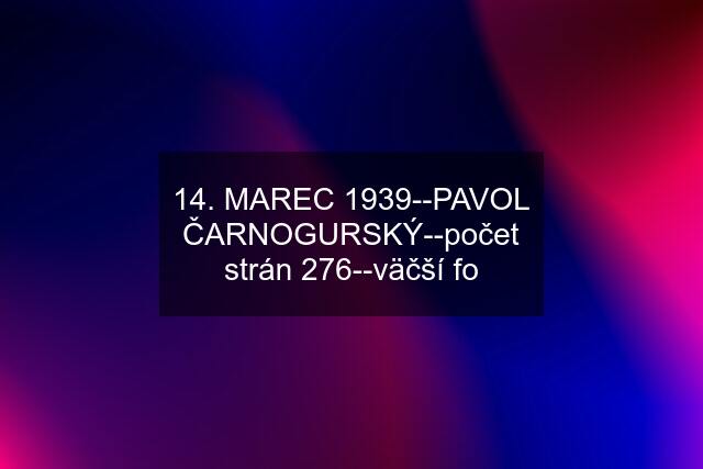 14. MAREC 1939--PAVOL ČARNOGURSKÝ--počet strán 276--väčší fo