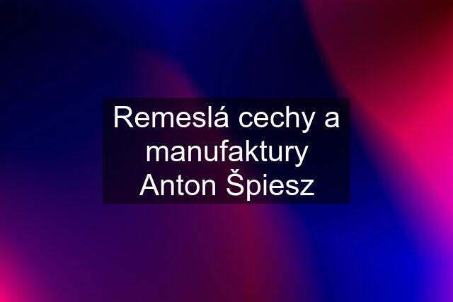 Remeslá cechy a manufaktury Anton Špiesz