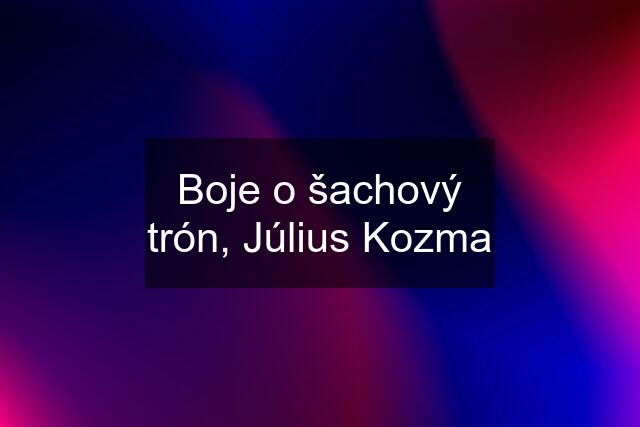 Boje o šachový trón, Július Kozma