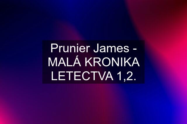 Prunier James - MALÁ KRONIKA LETECTVA 1,2.