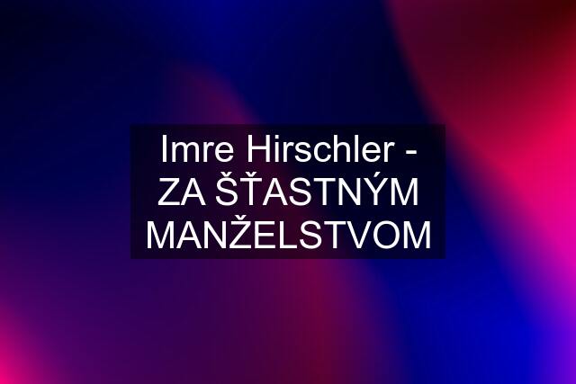 Imre Hirschler - ZA ŠŤASTNÝM MANŽELSTVOM