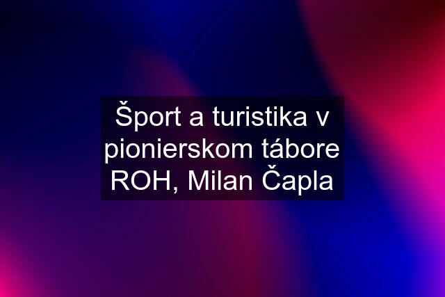 Šport a turistika v pionierskom tábore ROH, Milan Čapla