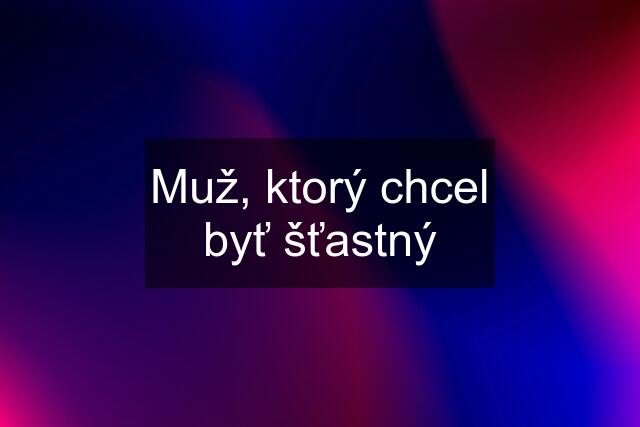 Muž, ktorý chcel byť šťastný