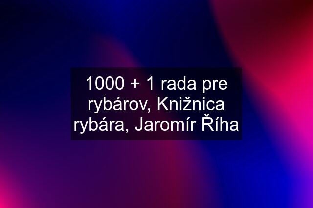 1000 + 1 rada pre rybárov, Knižnica rybára, Jaromír Říha