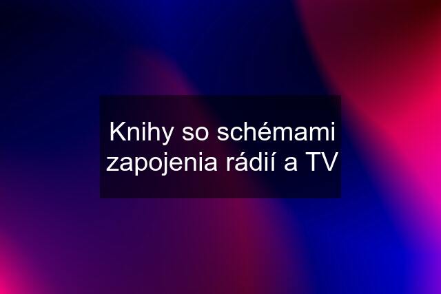 Knihy so schémami zapojenia rádií a TV