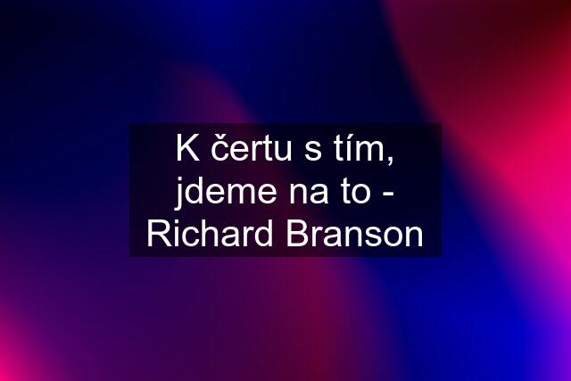 K čertu s tím, jdeme na to - Richard Branson