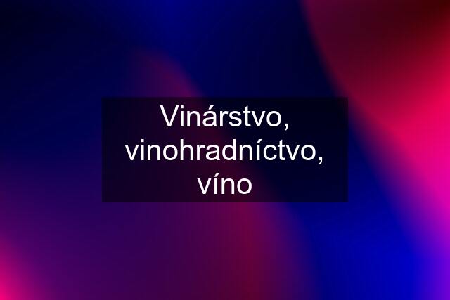 Vinárstvo, vinohradníctvo, víno