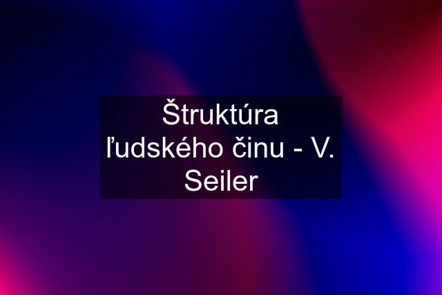 Štruktúra ľudského činu - V. Seiler