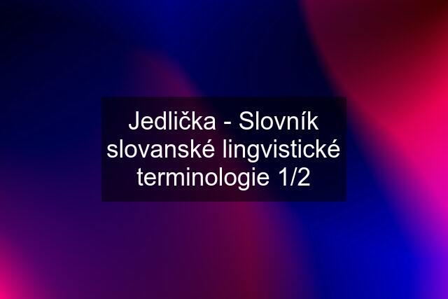 Jedlička - Slovník slovanské lingvistické terminologie 1/2
