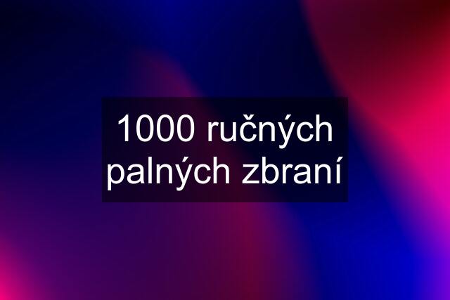 1000 ručných palných zbraní