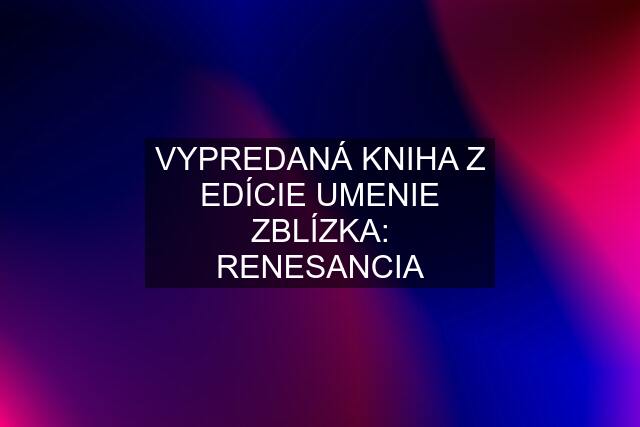 VYPREDANÁ KNIHA Z EDÍCIE UMENIE ZBLÍZKA: RENESANCIA