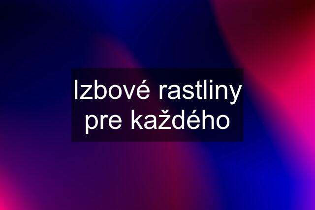 Izbové rastliny pre každého