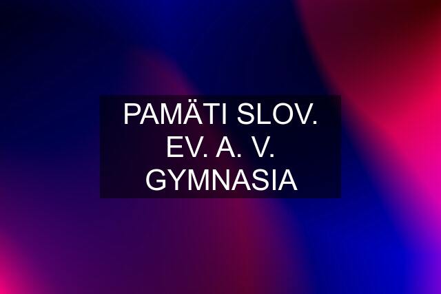 PAMÄTI SLOV. EV. A. V. GYMNASIA