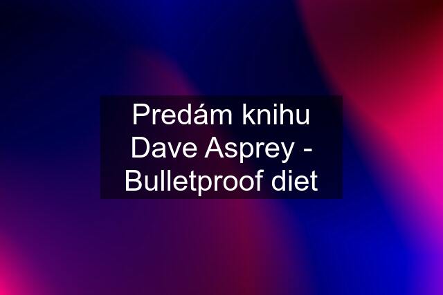 Predám knihu Dave Asprey - Bulletproof diet