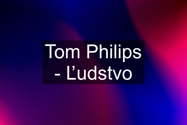 Tom Philips - Ľudstvo