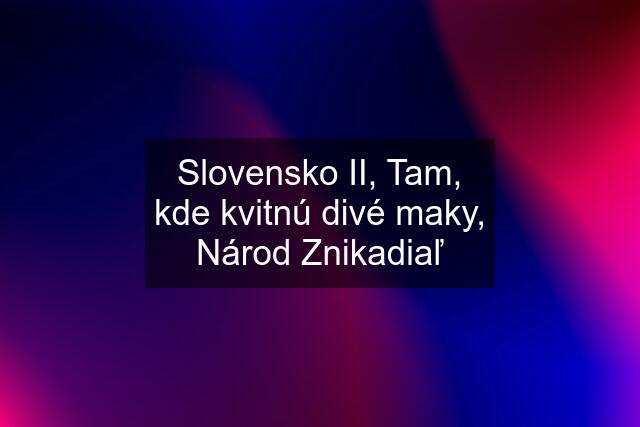 Slovensko II, Tam, kde kvitnú divé maky, Národ Znikadiaľ