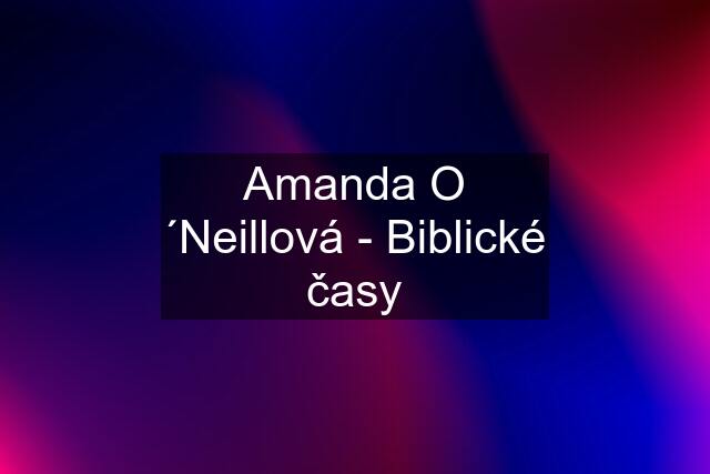 Amanda O ´Neillová - Biblické časy