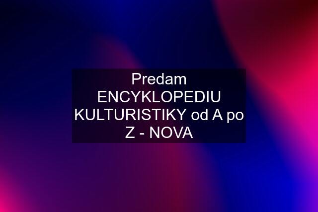 Predam ENCYKLOPEDIU KULTURISTIKY od A po Z - NOVA