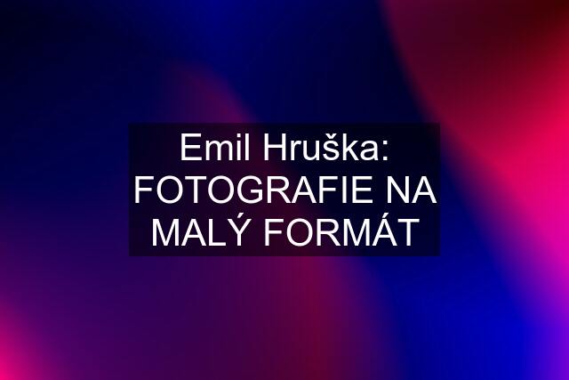 Emil Hruška: FOTOGRAFIE NA MALÝ FORMÁT