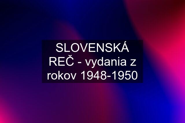 SLOVENSKÁ REČ - vydania z rokov 1948-1950